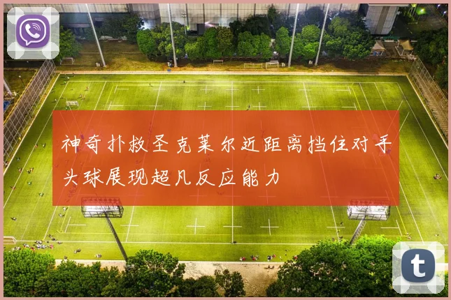 神奇扑救圣克莱尔近距离挡住对手头球展现超凡反应能力