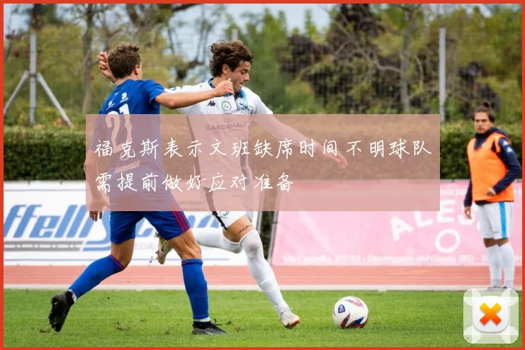 福克斯表示文班缺席时间不明球队需提前做好应对准备