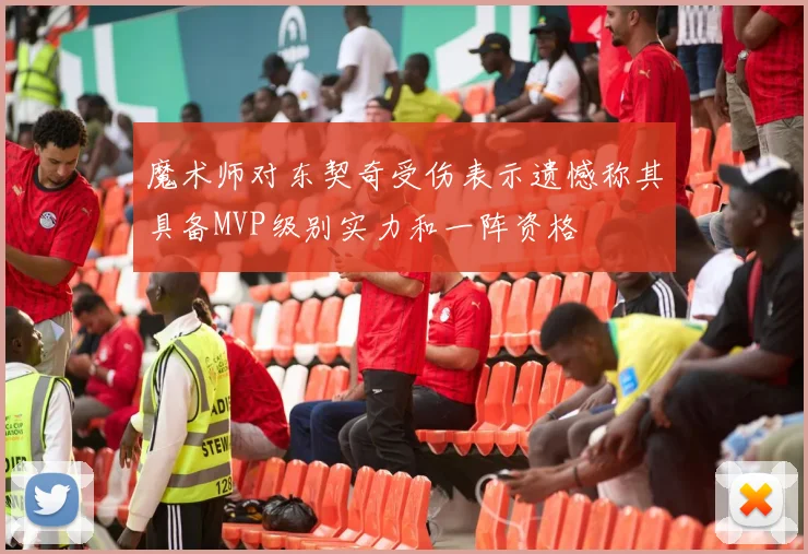 魔术师对东契奇受伤表示遗憾称其具备MVP级别实力和一阵资格