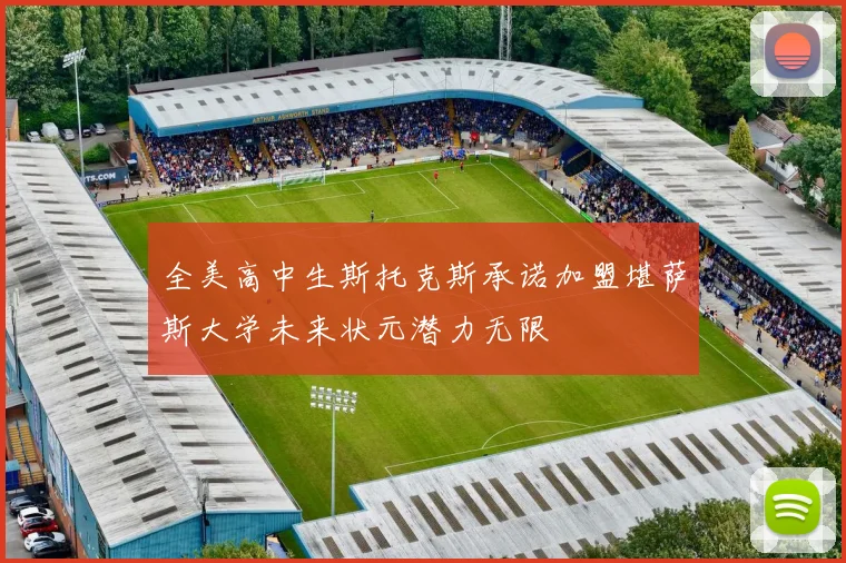 全美高中生斯托克斯承诺加盟堪萨斯大学未来状元潜力无限