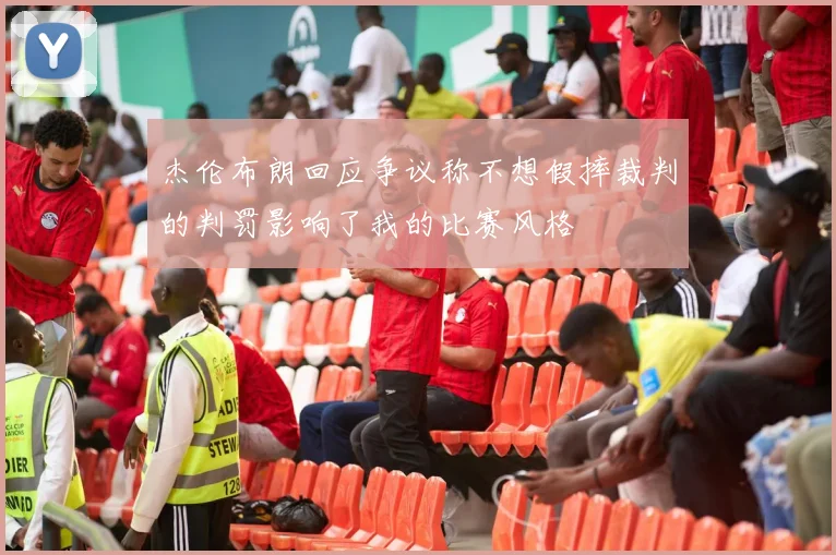 杰伦布朗回应争议称不想假摔裁判的判罚影响了我的比赛风格