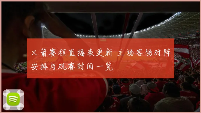 火箭赛程直播表更新 主场客场对阵安排与观赛时间一览